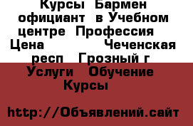 Курсы “Бармен-официант“ в Учебном центре “Профессия“ › Цена ­ 16 000 - Чеченская респ., Грозный г. Услуги » Обучение. Курсы   